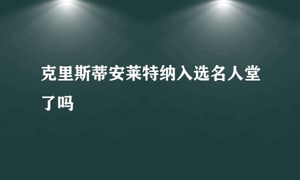 克里斯蒂安莱特纳入选名人堂了吗