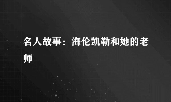 名人故事：海伦凯勒和她的老师