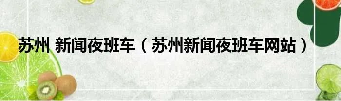 苏州 新闻夜班车（苏州新闻夜班车网站）