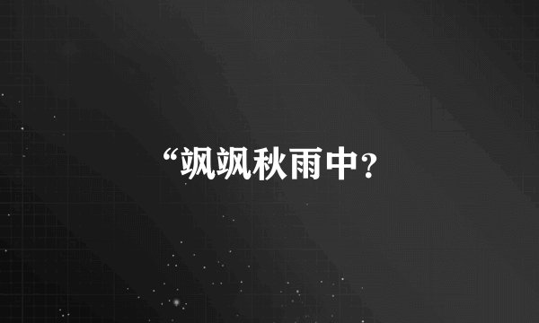 “飒飒秋雨中？