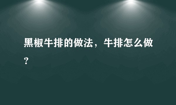 黑椒牛排的做法，牛排怎么做？
