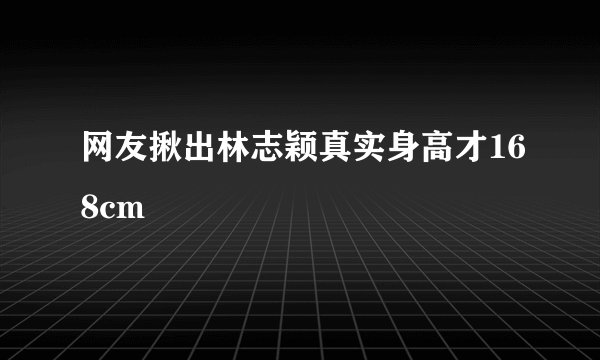 网友揪出林志颖真实身高才168cm