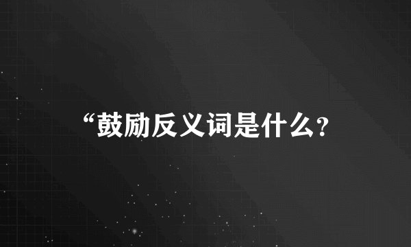 “鼓励反义词是什么？