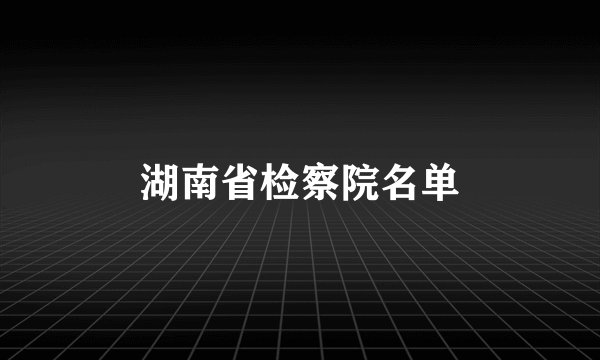 湖南省检察院名单