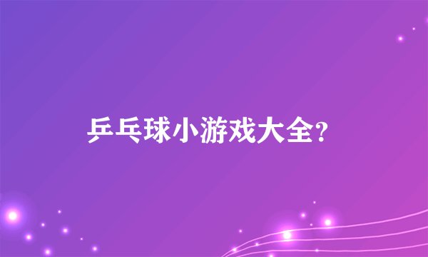 乒乓球小游戏大全？