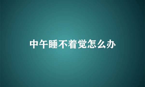 中午睡不着觉怎么办