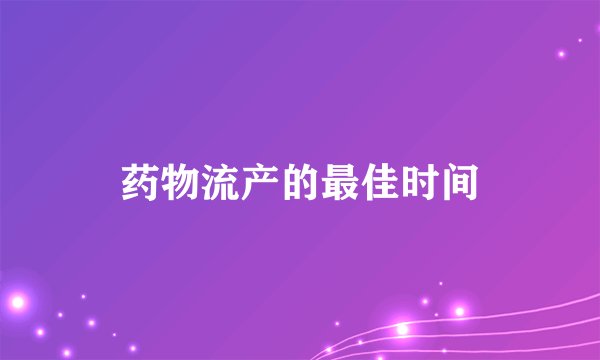 药物流产的最佳时间