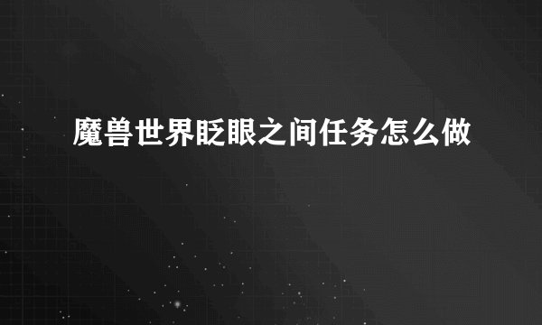 魔兽世界眨眼之间任务怎么做