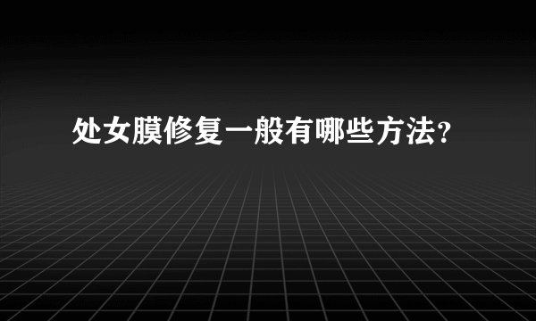 处女膜修复一般有哪些方法？