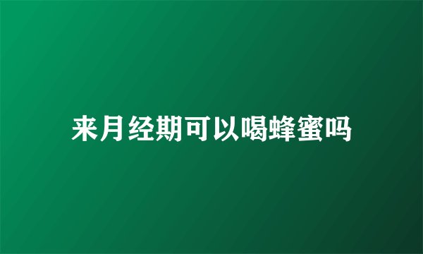 来月经期可以喝蜂蜜吗