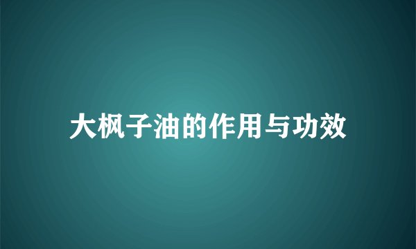 大枫子油的作用与功效