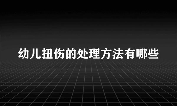 幼儿扭伤的处理方法有哪些