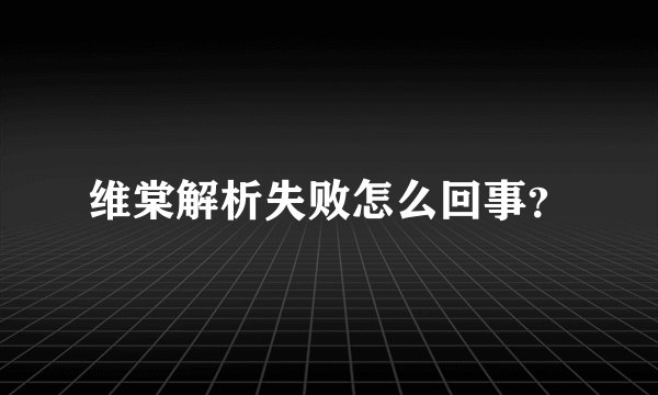 维棠解析失败怎么回事？