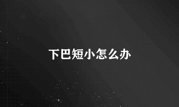 下巴短小怎么办