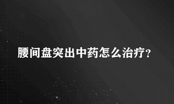 腰间盘突出中药怎么治疗？