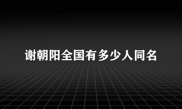 谢朝阳全国有多少人同名