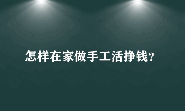 怎样在家做手工活挣钱?