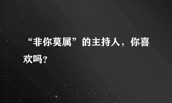 “非你莫属”的主持人，你喜欢吗？