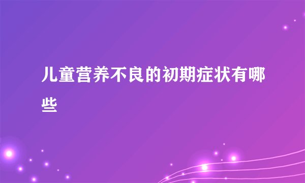 儿童营养不良的初期症状有哪些