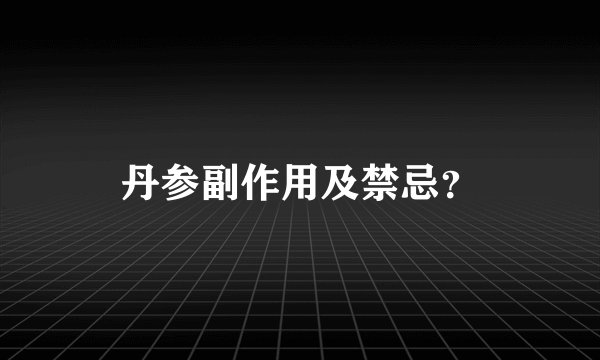 丹参副作用及禁忌？