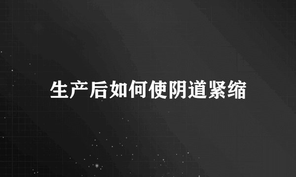 生产后如何使阴道紧缩