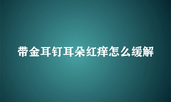 带金耳钉耳朵红痒怎么缓解