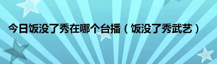 今日饭没了秀在哪个台播（饭没了秀武艺）