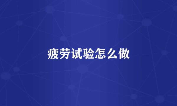 疲劳试验怎么做