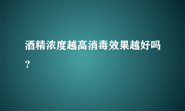 酒精浓度越高消毒效果越好吗？