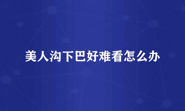 美人沟下巴好难看怎么办