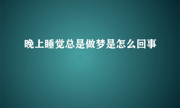 晚上睡觉总是做梦是怎么回事