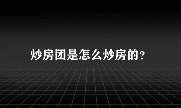炒房团是怎么炒房的？