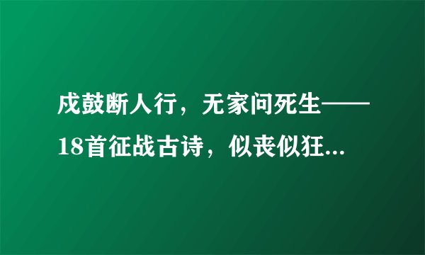 戍鼓断人行,无家问死生——18首征战古诗,似丧似狂值得赏析!