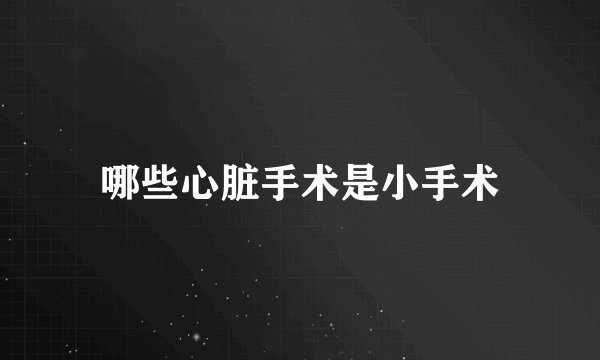 哪些心脏手术是小手术