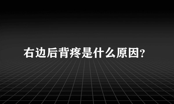 右边后背疼是什么原因？