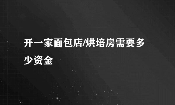 开一家面包店/烘培房需要多少资金
