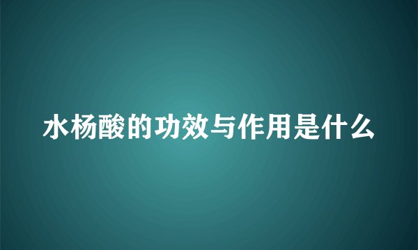 水杨酸的功效与作用是什么