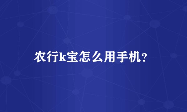 农行k宝怎么用手机?