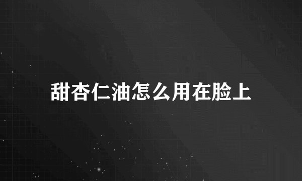 甜杏仁油怎么用在脸上
