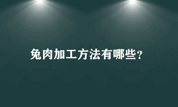 兔肉加工方法有哪些？