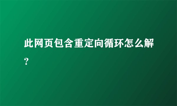 此网页包含重定向循环怎么解？