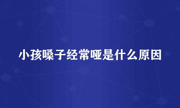 小孩嗓子经常哑是什么原因