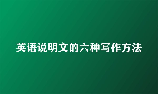 英语说明文的六种写作方法