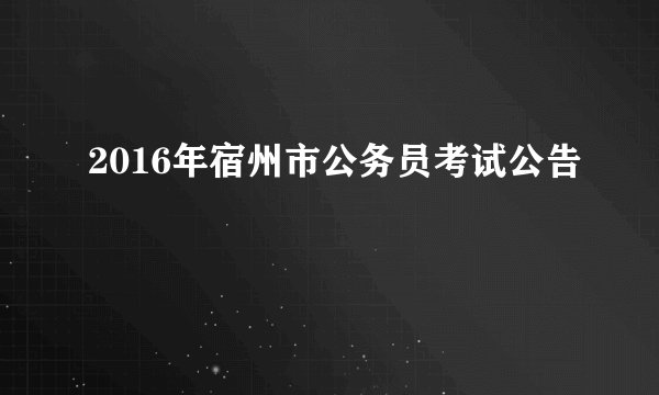 2016年宿州市公务员考试公告