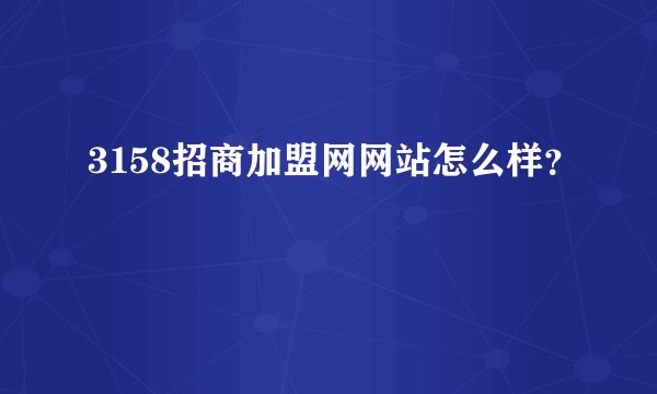 3158招商加盟网网站怎么样？