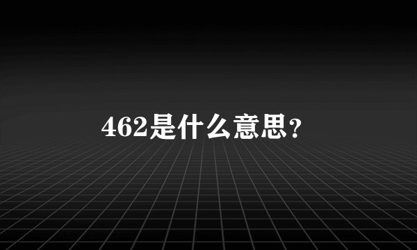 462是什么意思?
