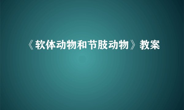 《软体动物和节肢动物》教案