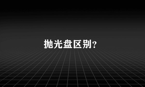 抛光盘区别?