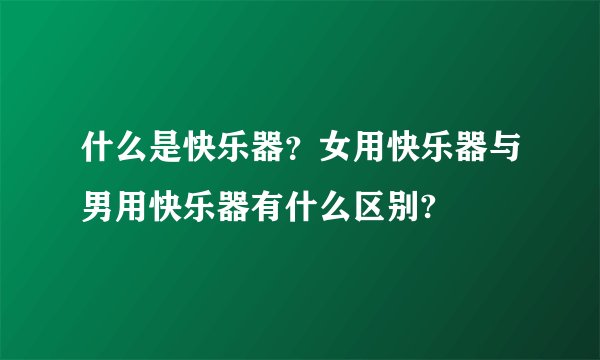 什么是快乐器?女用快乐器与男用快乐器有什么区别?