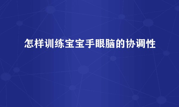 怎样训练宝宝手眼脑的协调性